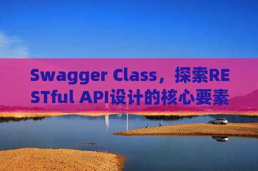 Swagger Class，探索RESTful API设计的核心要素